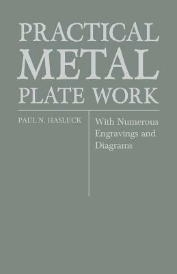 Practical Metal Plate Work - With Numerous Engravings and Diagrams by Paul N. Hasluck