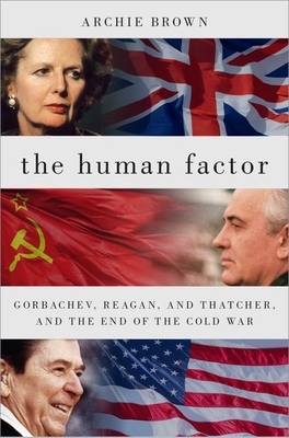 The Human Factor: Gorbachev, Reagan, and Thatcher, and the End of the Cold War by Archie Brown