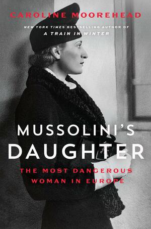 Mussolini's Daughter: The Most Dangerous Woman in Europe by Caroline Moorehead