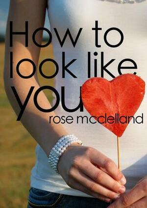 How to Look Like You by Rose McClelland