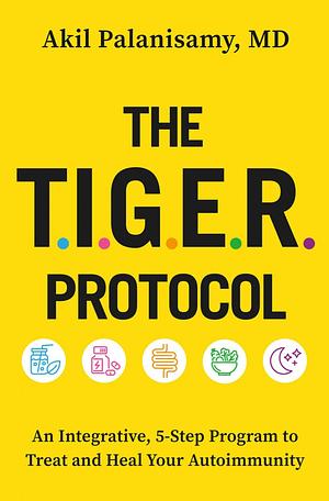 The TIGER Protocol: An Integrative, 5-Step Program to Treat and Heal Your Autoimmunity by Akil Palanisamy