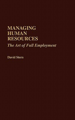 Managing Human Resources: The Art of Full Employment by David Stern