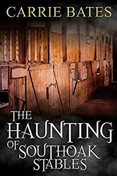 The Haunting of Southoak Stables by Carrie Bates