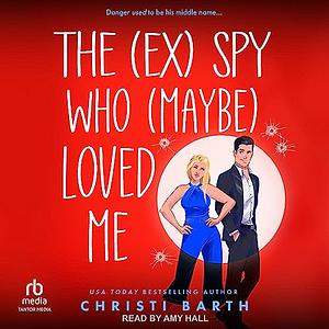 The (ex) Spy Who (maybe) Loved Me by Christi Barth