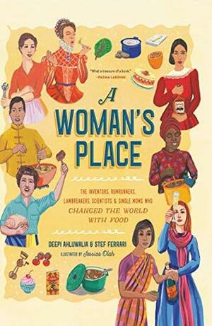A Woman's Place: The Inventors, Rumrunners, Lawbreakers, Scientists, and Single Moms Who Changed the World with Food by Jessica Olah, Deepi Ahluwalia