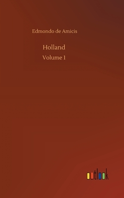 Holland: Volume 1 by Edmondo de Amicis