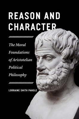 Reason and Character: The Moral Foundations of Aristotelian Political Philosophy by Lorraine Smith Pangle