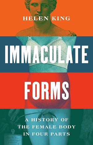 Immaculate Forms: A History of the Female Body in Four Parts by Helen King