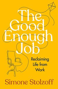 The Good Enough Job: Reclaiming Life from Work by Simone Stolzoff