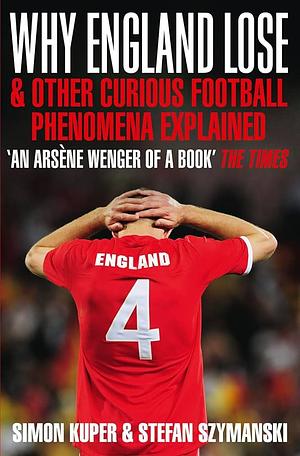 Why England Lose: And Other Curious Phenomena Explained by Stefan Szymanski Simon Kuper, Stefan Szymanski Simon Kuper, Stefan Szymanski