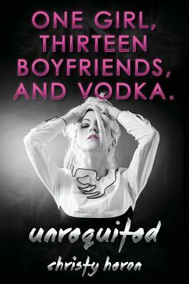 Unrequited-One Girl, Thirteen Boyfriends, and Vodka. by Christy Heron