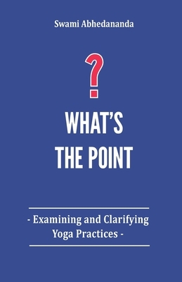 What's The Point?: Examining and Clarifying Yoga Practices by Arjuna Partha Schulenburg, Swami Abhedananda