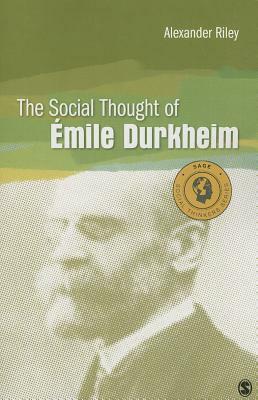 The Social Thought of Emile Durkheim by Alexander T. Riley