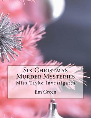 Six Christmas Murder Mysteries: Miss Tayke Investigates by Jim Green