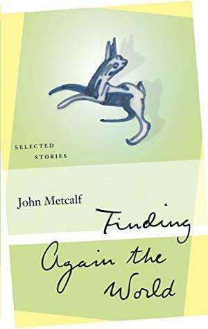 Finding Again the World: Selected Stories (reSet Series) by John Metcalf