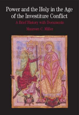 Power and the Holy in the Age of the Investiture Conflict: A Brief History with Documents by Maureen C. Miller