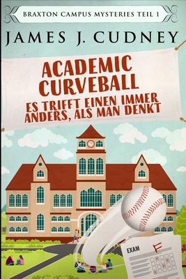 Academic Curveball - Es trifft einen immer anders, als man denkt by James J. Cudney