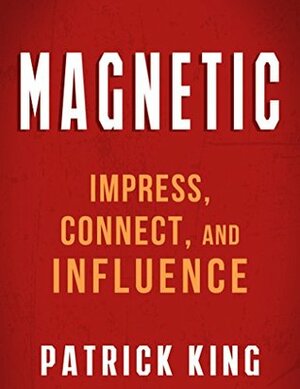 MAGNETIC: How to Impress, Connect, and Influence (Social Skills, People Skills, Small Talk, and Communication Skills Mastery) by Patrick King