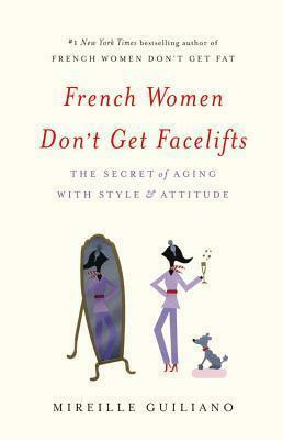 French Women Don't Get Facelifts: The Secret of Aging with StyleAttitude by Mireille Guiliano, Mireille Guiliano