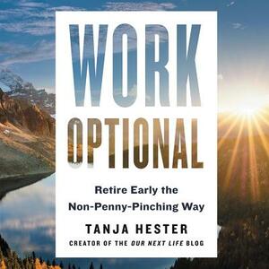 Work Optional: Retire Early the Non-Penny-Pinching Way by Tanja Hester