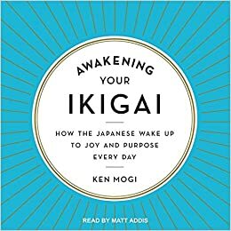 Awakening Your Ikigai Lib/E: How the Japanese Wake Up to Joy and Purpose Every Day by Ken Mogi