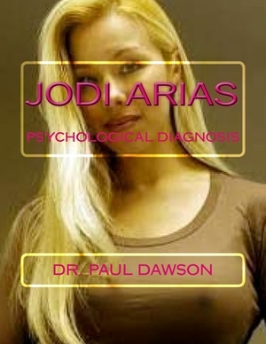 Jodi Arias: Psychological Diagnosis by Paul Dawson