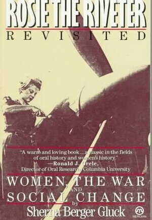 Rosie the Riveter Revisited: Women, the War, and Social Change by Sherna Berger Gluck