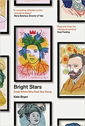 Bright Stars: Great Artists Who Died Too Young by Kate Bryan, Anna Higgie