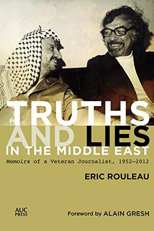 Truths and Lies in the Middle East: Memoirs of a Veteran Journalist, 1952–2012 by Eric Rouleau, Alain Gresh