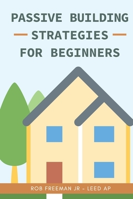Passive Building Strategies for Beginners by Rob Freeman Jr, David Pratt