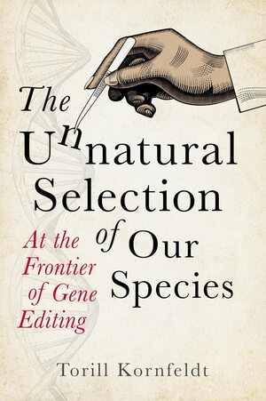 The Unnatural Selection of Our Species: At the Frontier of Gene Editing by Torill Kornfeldt