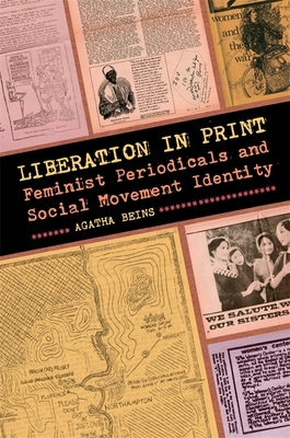 Liberation in Print: Feminist Periodicals and Social Movement Identity by Agatha Beins