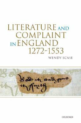 Literature and Complaint in England, 1272-1553 by Wendy Scase