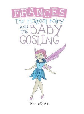 Frances the Magical Fairy: And the Baby Gosling by Tom Nelson