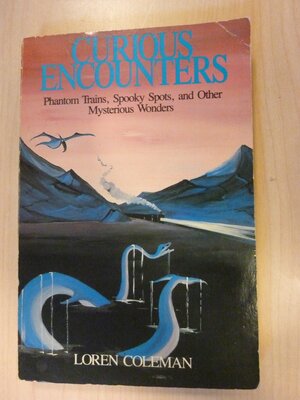 Curious Encounters: Phantom Trains, Spooky Spots, and Other Mysterious Wonders by Loren Coleman