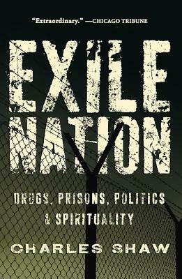 Exile Nation: Drugs, Prisons, Politics & Spirituality by Charles Shaw