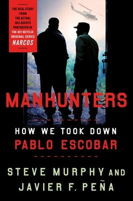 Manhunters: How We Took Down Pablo Escobar, The World's Most Wanted Criminal by Javier F. Peña, Steve Murphy