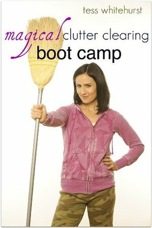 Magical Clutter Clearing Boot Camp by Tess Whitehurst