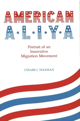 American Aliya: Portrait of an Innovative Migration Movement by Chaim I. Waxman