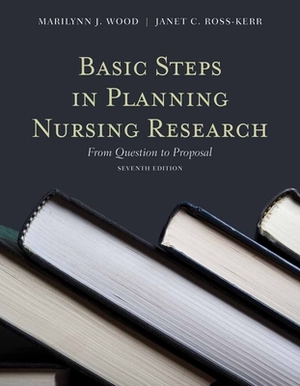 Basic Steps in Planning Nursing Research: From Question to Proposal by Marilynn J. Wood, Janet Ross-Kerr