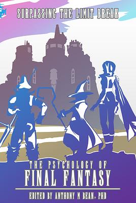 The Psychology of Final Fantasy: Surpassing The Limit Break by Anthony M. Bean