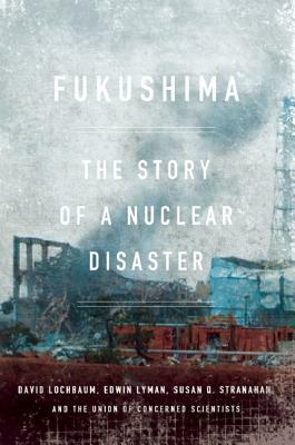 Fukushima: The Story of a Nuclear Disaster by Susan Q. Stranahan, David Lochbaum, Edwin Lyman