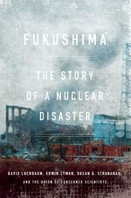 Fukushima: The Story of a Nuclear Disaster by David Lochbaum, Susan Q. Stranahan, Edwin Lyman