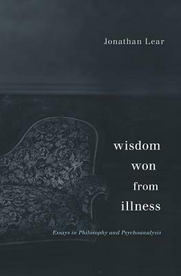 Wisdom Won from Illness: Essays in Philosophy and Psychoanalysis by Jonathan Lear