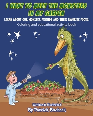 I want to meet the monsters in my garden: Learn about our monster friends and their favorite foods. by Patrick Bochnak