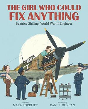 The Girl Who Could Fix Anything: Beatrice Shilling, World War II Engineer by Mara Rockliff