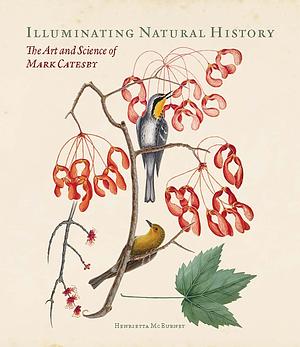 Illuminating Natural History: The Art and Science of Mark Catesby by Henrietta McBurney
