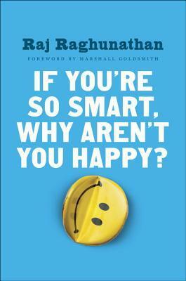 If You're So Smart, Why Aren't You Happy? by Raj Raghunathan