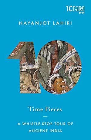 Time Pieces: A Whistle-Stop Tour through Ancient India by Nayanjot Lahiri, Nayanjot Lahiri