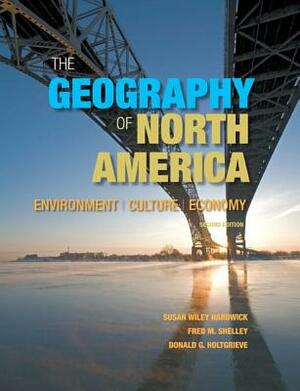 The Geography of North America: Environment, Culture, Economy by Susan Hardwick, Fred Shelley, Don Holtgrieve